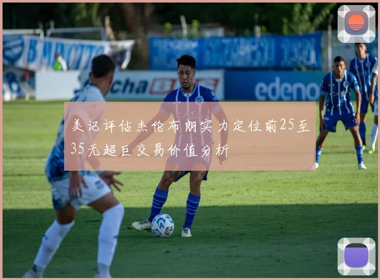 美记评估杰伦布朗实力定位前25至35无超巨交易价值分析
