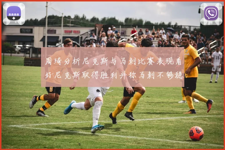 周琦分析尼克斯与马刺比赛表现看好尼克斯取得胜利并称马刺不够稳定