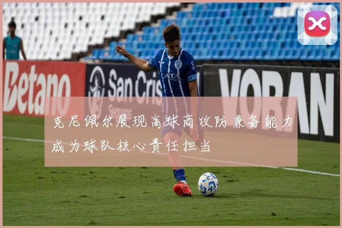 克尼佩尔展现高球商攻防兼备能力成为球队核心责任担当