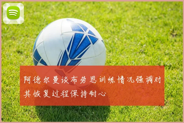 阿德尔曼谈布劳恩训练情况强调对其恢复过程保持耐心