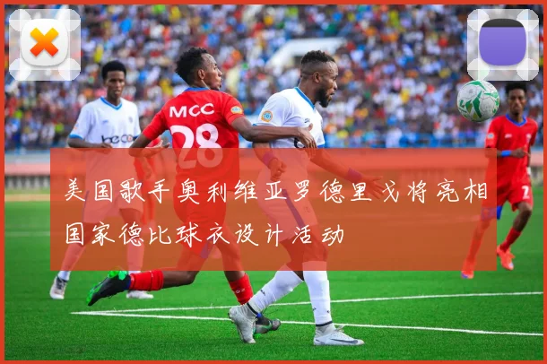 美国歌手奥利维亚罗德里戈将亮相国家德比球衣设计活动