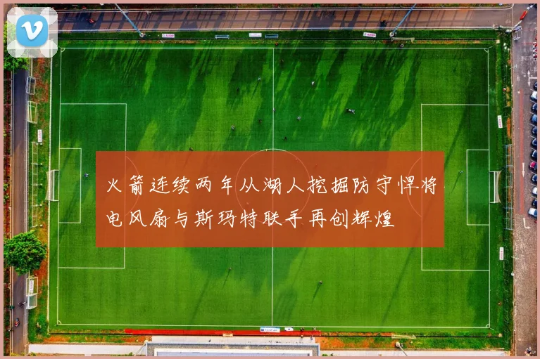 火箭连续两年从湖人挖掘防守悍将电风扇与斯玛特联手再创辉煌