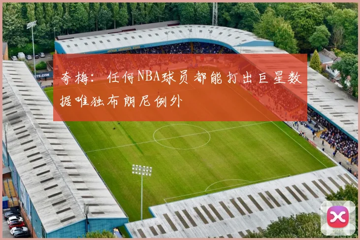 夸梅：任何NBA球员都能打出巨星数据唯独布朗尼例外