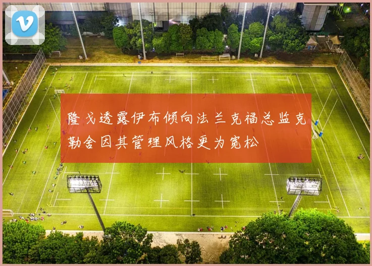 隆戈透露伊布倾向法兰克福总监克勒舍因其管理风格更为宽松