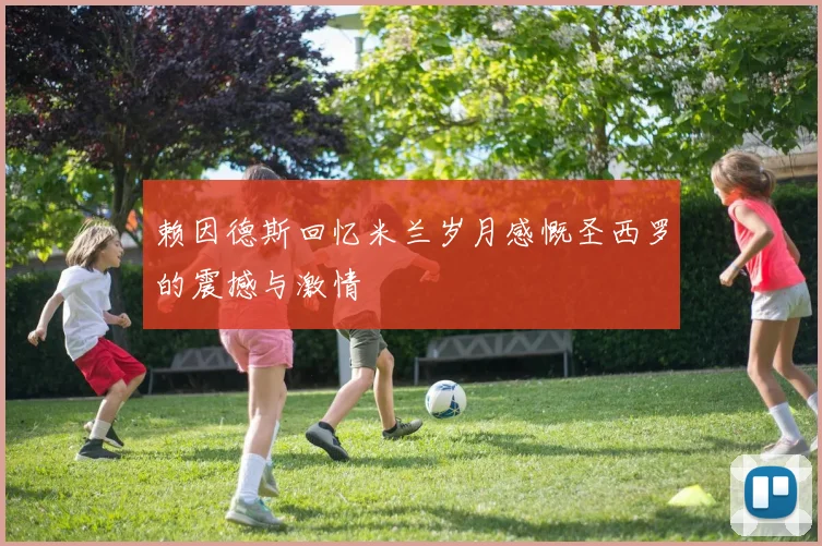 赖因德斯回忆米兰岁月感慨圣西罗的震撼与激情