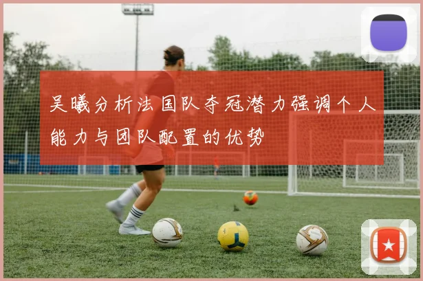吴曦分析法国队夺冠潜力强调个人能力与团队配置的优势