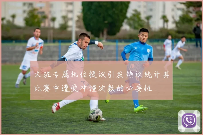 文班专属机位提议引发热议统计其比赛中遭受冲撞次数的必要性