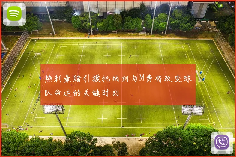 热刺豪赌引援托纳利与M费将改变球队命运的关键时刻