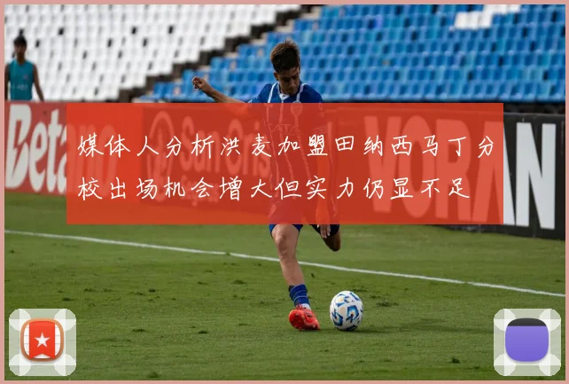 媒体人分析洪麦加盟田纳西马丁分校出场机会增大但实力仍显不足