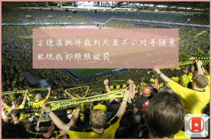 古德温批评裁判尺度不公对手随意犯规我却频频被罚