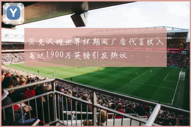 贝克汉姆世界杯期间广告代言收入高达1900万英镑引发热议
