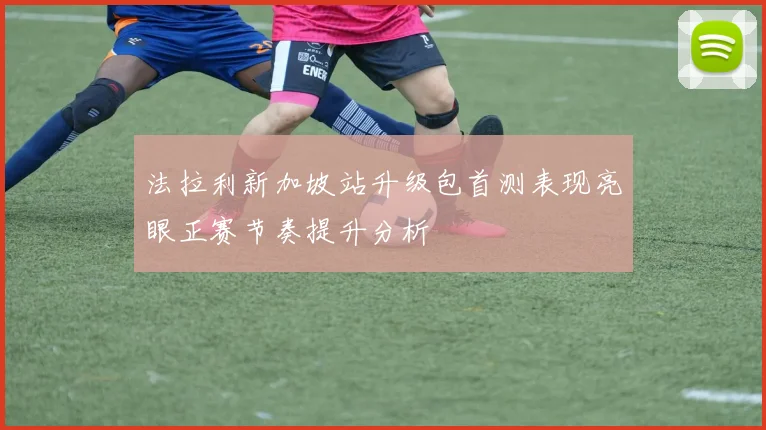 法拉利新加坡站升级包首测表现亮眼正赛节奏提升分析